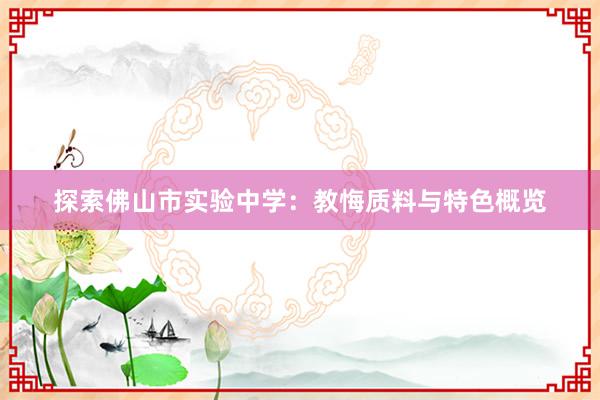 探索佛山市实验中学：教悔质料与特色概览